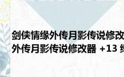 剑侠情缘外传月影传说修改器 +13 绿色免费版（剑侠情缘外传月影传说修改器 +13 绿色免费版功能简介）