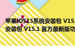 苹果IOS15系统安装包 V15.1 官方最新版（苹果IOS15系统安装包 V15.1 官方最新版功能简介）