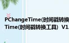 PChangeTime(时间戳转换工具)  V1.0 绿色版（PChangeTime(时间戳转换工具)  V1.0 绿色版功能简介）