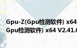 Gpu-Z(Gpu检测软件) x64 V2.41.0 官方中文版（Gpu-Z(Gpu检测软件) x64 V2.41.0 官方中文版功能简介）