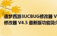 造梦西游3UCBUG修改器 V4.5 最新版（造梦西游3UCBUG修改器 V4.5 最新版功能简介）