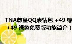 TNA教皇QQ表情包 +49 绿色免费版（TNA教皇QQ表情包 +49 绿色免费版功能简介）