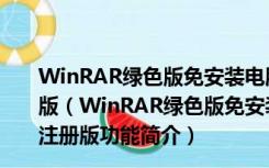 WinRAR绿色版免安装电脑版 32位/64位 V6.02 免费注册版（WinRAR绿色版免安装电脑版 32位/64位 V6.02 免费注册版功能简介）