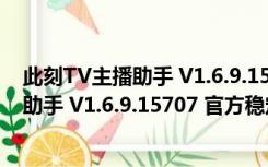 此刻TV主播助手 V1.6.9.15707 官方稳定版（此刻TV主播助手 V1.6.9.15707 官方稳定版功能简介）