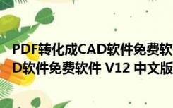 PDF转化成CAD软件免费软件 V12 中文版（PDF转化成CAD软件免费软件 V12 中文版功能简介）