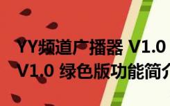 YY频道广播器 V1.0 绿色版（YY频道广播器 V1.0 绿色版功能简介）