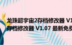 龙珠超宇宙2存档修改器 V1.07 最新免费版（龙珠超宇宙2存档修改器 V1.07 最新免费版功能简介）