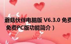 蘑菇伙伴电脑版 V6.3.0 免费PC版（蘑菇伙伴电脑版 V6.3.0 免费PC版功能简介）