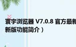 寰宇浏览器 V7.0.8 官方最新版（寰宇浏览器 V7.0.8 官方最新版功能简介）