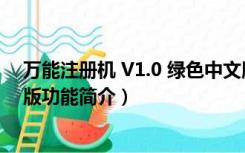 万能注册机 V1.0 绿色中文版（万能注册机 V1.0 绿色中文版功能简介）