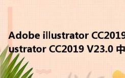 Adobe illustrator CC2019 V23.0 中文破解版（Adobe illustrator CC2019 V23.0 中文破解版功能简介）