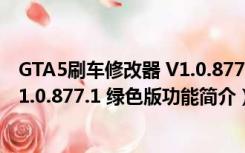 GTA5刷车修改器 V1.0.877.1 绿色版（GTA5刷车修改器 V1.0.877.1 绿色版功能简介）