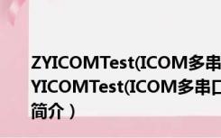 ZYICOMTest(ICOM多串口卡测试工具) V1.10 绿色版（ZYICOMTest(ICOM多串口卡测试工具) V1.10 绿色版功能简介）