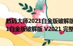 数码大师2021白金版破解版 V2021 完整版（数码大师2021白金版破解版 V2021 完整版功能简介）