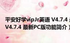 平安好学vipJr英语 V4.7.4 最新PC版（平安好学vipJr英语 V4.7.4 最新PC版功能简介）