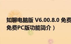 知聊电脑版 V6.00.8.0 免费PC版（知聊电脑版 V6.00.8.0 免费PC版功能简介）