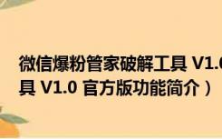 微信爆粉管家破解工具 V1.0 官方版（微信爆粉管家破解工具 V1.0 官方版功能简介）