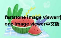 faststone image viewer中文版 V7.5 绿色免费版（faststone image viewer中文版 V7.5 绿色免费版功能简介）