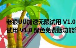 老狼UU加速无限试用 V1.0 绿色免费版（老狼UU加速无限试用 V1.0 绿色免费版功能简介）