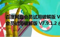 百度网盘会员试用破解版 V7.9.1.2 永久免费版（百度网盘会员试用破解版 V7.9.1.2 永久免费版功能简介）