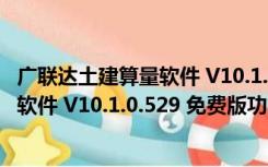 广联达土建算量软件 V10.1.0.529 免费版（广联达土建算量软件 V10.1.0.529 免费版功能简介）