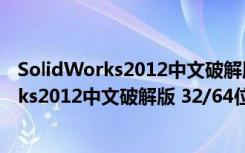 SolidWorks2012中文破解版 32/64位 免费版（SolidWorks2012中文破解版 32/64位 免费版功能简介）