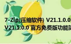 7-Zip(压缩软件) V21.1.0.0 官方免费版（7-Zip(压缩软件) V21.1.0.0 官方免费版功能简介）