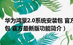 华为鸿蒙2.0系统安装包 官方最新版（华为鸿蒙2.0系统安装包 官方最新版功能简介）