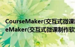 CourseMaker(交互式微课制作软件) V5.5 免费版（CourseMaker(交互式微课制作软件) V5.5 免费版功能简介）