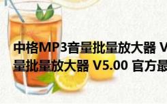 中格MP3音量批量放大器 V5.00 官方最新版（中格MP3音量批量放大器 V5.00 官方最新版功能简介）