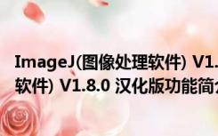 ImageJ(图像处理软件) V1.8.0 汉化版（ImageJ(图像处理软件) V1.8.0 汉化版功能简介）