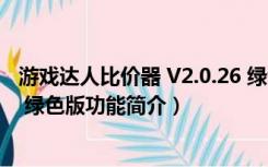 游戏达人比价器 V2.0.26 绿色版（游戏达人比价器 V2.0.26 绿色版功能简介）