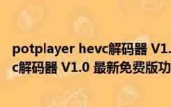 potplayer hevc解码器 V1.0 最新免费版（potplayer hevc解码器 V1.0 最新免费版功能简介）