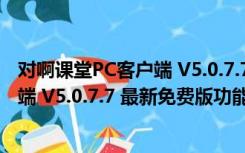 对啊课堂PC客户端 V5.0.7.7 最新免费版（对啊课堂PC客户端 V5.0.7.7 最新免费版功能简介）