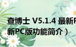 查博士 V5.1.4 最新PC版（查博士 V5.1.4 最新PC版功能简介）