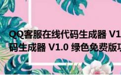 QQ客服在线代码生成器 V1.0 绿色免费版（QQ客服在线代码生成器 V1.0 绿色免费版功能简介）