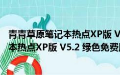 青青草原笔记本热点XP版 V5.2 绿色免费版（青青草原笔记本热点XP版 V5.2 绿色免费版功能简介）