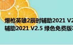 爆枪英雄2辰时辅助2021 V2.5 绿色免费版（爆枪英雄2辰时辅助2021 V2.5 绿色免费版功能简介）