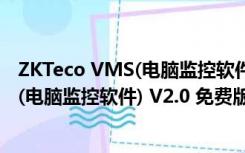 ZKTeco VMS(电脑监控软件) V2.0 免费版（ZKTeco VMS(电脑监控软件) V2.0 免费版功能简介）