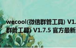 wecool(微信群管工具) V1.7.5 官方最新版（wecool(微信群管工具) V1.7.5 官方最新版功能简介）