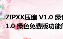 ZIPXX压缩 V1.0 绿色免费版（ZIPXX压缩 V1.0 绿色免费版功能简介）