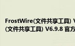 FrostWire(文件共享工具) V6.9.8 官方最新版（FrostWire(文件共享工具) V6.9.8 官方最新版功能简介）