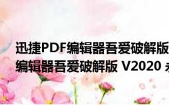 迅捷PDF编辑器吾爱破解版 V2020 永久授权版（迅捷PDF编辑器吾爱破解版 V2020 永久授权版功能简介）