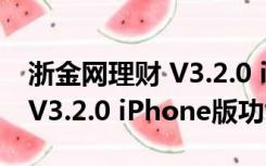 浙金网理财 V3.2.0 iPhone版（浙金网理财 V3.2.0 iPhone版功能简介）