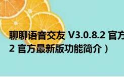 聊聊语音交友 V3.0.8.2 官方最新版（聊聊语音交友 V3.0.8.2 官方最新版功能简介）