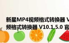 新星MP4视频格式转换器 V10.1.5.0 官方版（新星MP4视频格式转换器 V10.1.5.0 官方版功能简介）