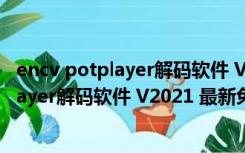 encv potplayer解码软件 V2021 最新免费版（encv potplayer解码软件 V2021 最新免费版功能简介）