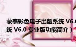 蒙泰彩色电子出版系统 V6.0 专业版（蒙泰彩色电子出版系统 V6.0 专业版功能简介）