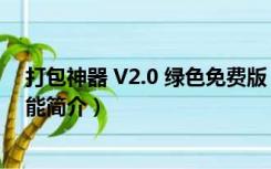 打包神器 V2.0 绿色免费版（打包神器 V2.0 绿色免费版功能简介）