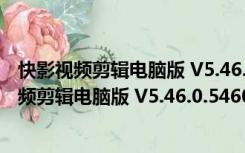 快影视频剪辑电脑版 V5.46.0.546005 最新免费版（快影视频剪辑电脑版 V5.46.0.546005 最新免费版功能简介）